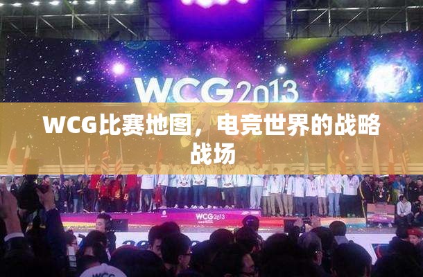 WCG比赛地图，电竞世界的战略战场