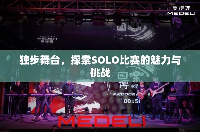 独步舞台，探索SOLO比赛的魅力与挑战