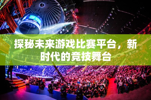 探秘未来游戏比赛平台，新时代的竞技舞台