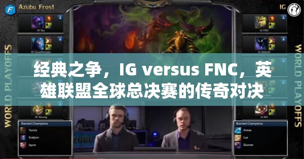 经典之争，IG versus FNC，英雄联盟全球总决赛的传奇对决