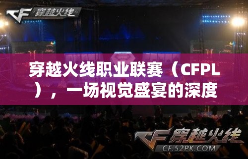 穿越火线职业联赛（CFPL），一场视觉盛宴的深度解析