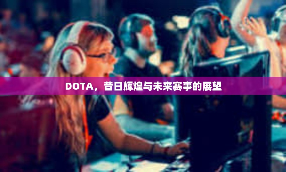 DOTA，昔日辉煌与未来赛事的展望