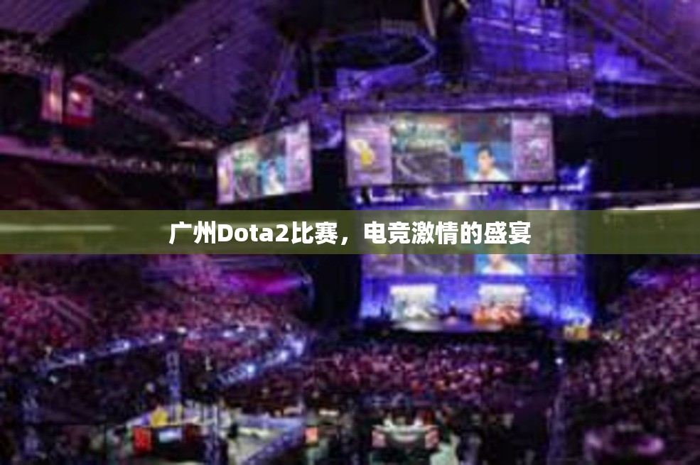 广州Dota2比赛，电竞激情的盛宴