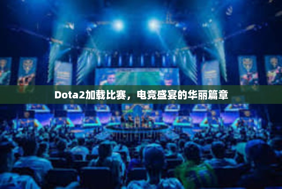 Dota2加载比赛，电竞盛宴的华丽篇章