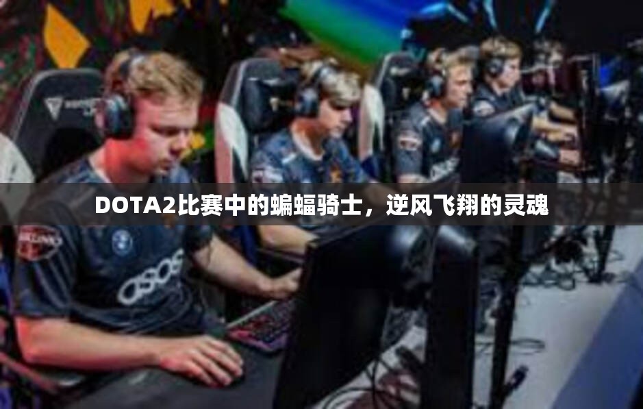 DOTA2比赛中的蝙蝠骑士，逆风飞翔的灵魂