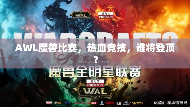 AWL魔兽比赛，热血竞技，谁将登顶？