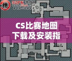 CS比赛地图下载及安装指南