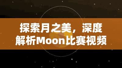 探索月之美，深度解析Moon比赛视频中的天文奇观与竞技魅力